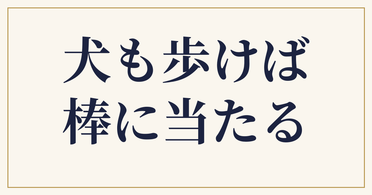 犬も歩けば棒に当たる