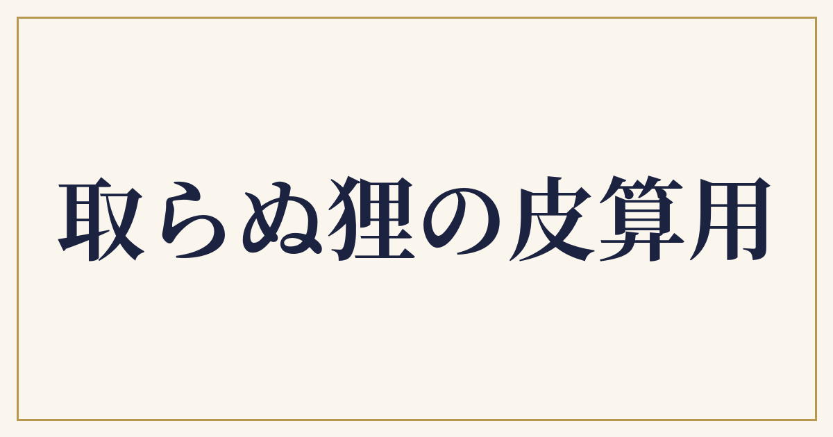 取らぬ狸の皮算用